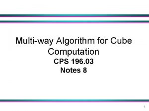 Multiway Algorithm for Cube Computation CPS 196 03