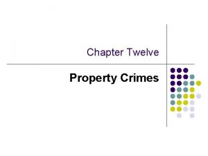 Chapter Twelve Property Crimes Objectives l l l