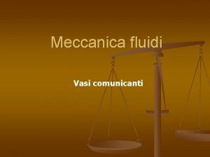 Meccanica fluidi Vasi comunicanti Vasi comunicanti vasi con