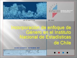 LAS ESTADSTICAS DE CHILE Incorporacin de enfoque de