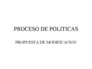 PROCESO DE POLITICAS PROPUESTA DE MODIFICACION Proceso de
