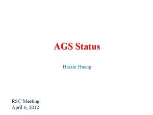 AGS Status Haixin Huang RSC Meeting April 6