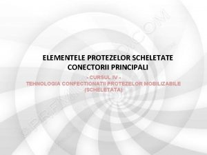 ELEMENTELE PROTEZELOR SCHELETATE CONECTORII PRINCIPALI CURSUL IV TEHNOLOGIA