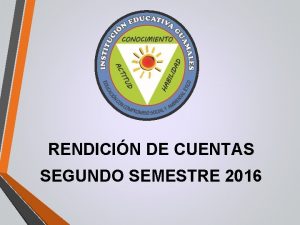 RENDICIN DE CUENTAS SEGUNDO SEMESTRE 2016 OBJETIVO Desarrollar