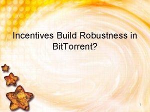 Incentives Build Robustness in Bit Torrent 1 Agenda