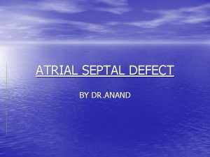 ATRIAL SEPTAL DEFECT BY DR ANAND Normally oxygenpoor