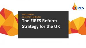 Mark Sanders Scientific Coordinator The FIRES Reform Strategy