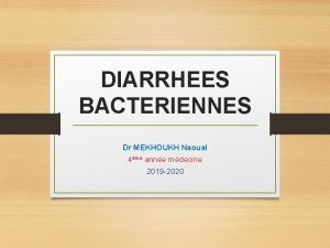 DIARRHEES BACTERIENNES Dr MEKHOUKH Naoual 4me anne mdecine