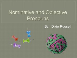 Nominative and Objective Pronouns By Dixie Russell PreTeaching