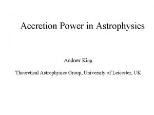 Accretion Power in Astrophysics Andrew King Theoretical Astrophysics