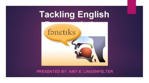 Tackling English Pronunciation PRESENTED BY AMY E LINGENFELTER