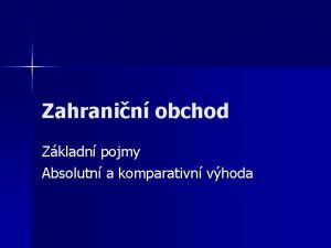 Zahranin obchod Zkladn pojmy Absolutn a komparativn vhoda