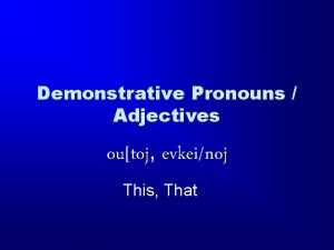 Demonstrative Pronouns Adjectives outoj evkeinoj This That Demonstratives