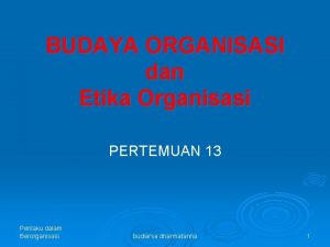 BUDAYA ORGANISASI dan Etika Organisasi PERTEMUAN 13 Perilaku