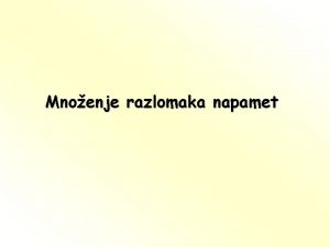 Mnoenje razlomaka napamet U veini sluajeva razlomke emo