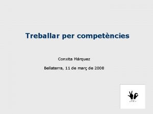 Treballar per competncies Conxita Mrquez Bellaterra 11 de