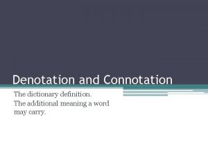 Denotation and Connotation The dictionary definition The additional