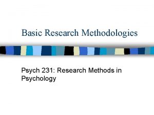 Basic Research Methodologies Psych 231 Research Methods in