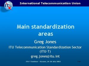 International Telecommunication Union Main standardization areas Greg Jones