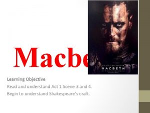 Macbeth Learning Objective Read and understand Act 1