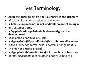Vet Terminology Anaplasia ahnahplzah is a change in