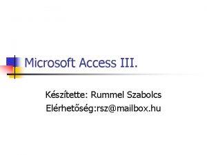 Microsoft Access III Ksztette Rummel Szabolcs Elrhetsg rszmailbox