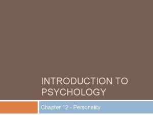 INTRODUCTION TO PSYCHOLOGY Chapter 12 Personality Personality Personality