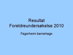 Resultat Foreldreunderskelse 2010 Fagerheim barnehage I hvor stor