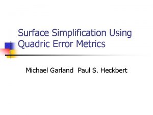 Surface Simplification Using Quadric Error Metrics Michael Garland