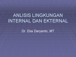 ANLISIS LINGKUNGAN INTERNAL DAN EKTERNAL Dr Eka Daryanto