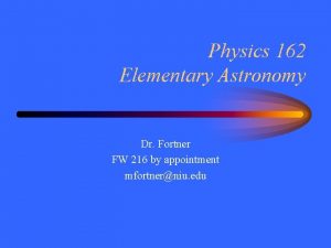 Physics 162 Elementary Astronomy Dr Fortner FW 216