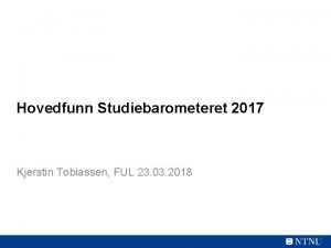 Hovedfunn Studiebarometeret 2017 Kjerstin Tobiassen FUL 23 03