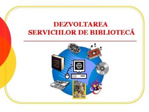 DEZVOLTAREA SERVICIILOR DE BIBLIOTEC Biblioteca public l l