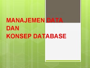 MANAJEMEN DATA DAN KONSEP DATABASE 2 Manajemen Data