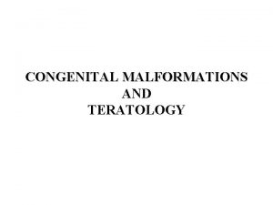 CONGENITAL MALFORMATIONS AND TERATOLOGY TERMINOLOGY TERATOGEN AN AGENT
