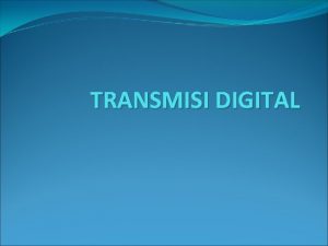 TRANSMISI DIGITAL Transmisi adalah proses pengangkutan informasi dari