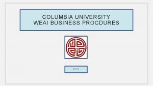 COLUMBIA UNIVERSITY WEAI BUSINESS PROCDURES 2020 COLUMBIA UNIVERSITY