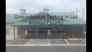 Groundwater Testing in Las Animas County Presented by