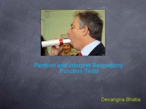 Perform and interpret Respiratory Function Tests Devangna Bhatia
