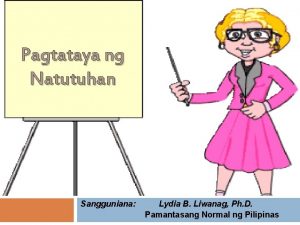 Pagtataya ng Natutuhan Sangguniana Lydia B Liwanag Ph