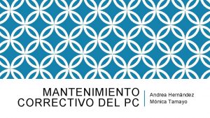 MANTENIMIENTO CORRECTIVO DEL PC Andrea Hernndez Mnica Tamayo