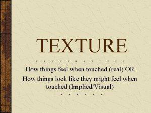 TEXTURE How things feel when touched real OR