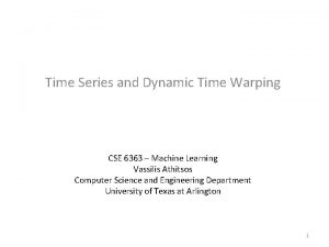 Time Series and Dynamic Time Warping CSE 6363