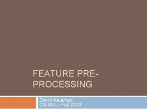 FEATURE PREPROCESSING David Kauchak CS 451 Fall 2013