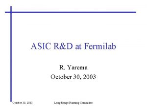 ASIC RD at Fermilab R Yarema October 30