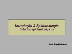 Introduo Epidemiologia Estudos epidemiolgicos Prof Altaclio Nunes Delineamento