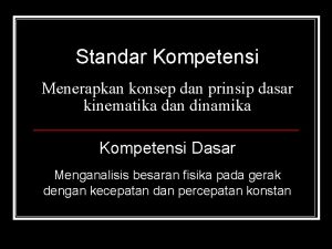 Standar Kompetensi Menerapkan konsep dan prinsip dasar kinematika