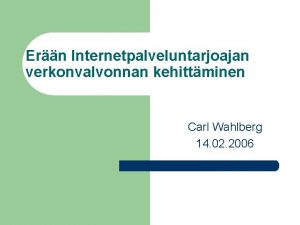 Ern Internetpalveluntarjoajan verkonvalvonnan kehittminen Carl Wahlberg 14 02