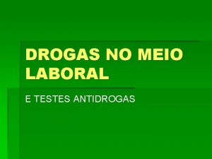 DROGAS NO MEIO LABORAL E TESTES ANTIDROGAS Estamos