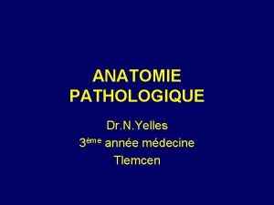 ANATOMIE PATHOLOGIQUE Dr N Yelles 3me anne mdecine